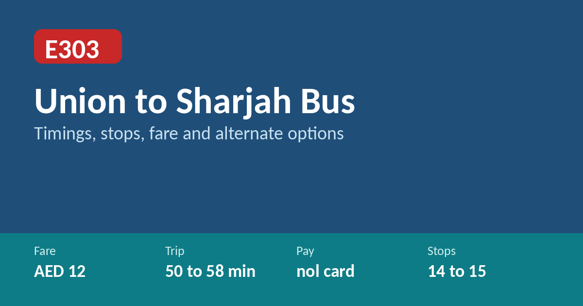 E303 bus route Dubai Union to Sharjah Al Jubail: AED 12 fare, 50 to 58 minutes, nol card